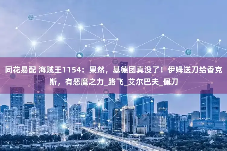 同花易配 海贼王1154：果然，基德团真没了！伊姆送刀给香克斯，有恶魔之力_路飞_艾尔巴夫_佩刀