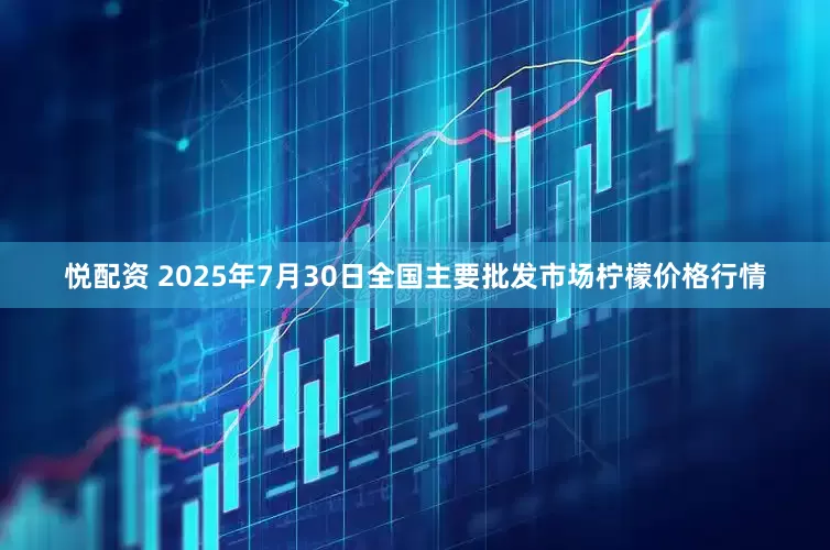 悦配资 2025年7月30日全国主要批发市场柠檬价格行情