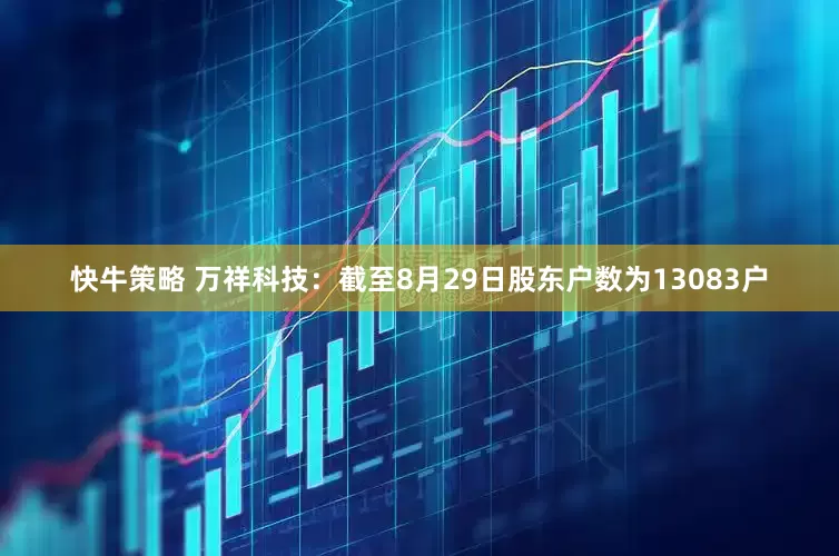 快牛策略 万祥科技：截至8月29日股东户数为13083户