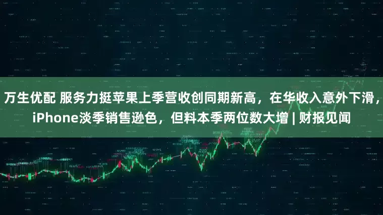 万生优配 服务力挺苹果上季营收创同期新高,在华收入意外下滑,iPhone淡季销售逊色,但料本季两位数大增 | 财报见闻