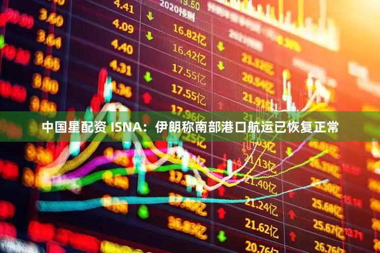 中国星配资 ISNA：伊朗称南部港口航运已恢复正常