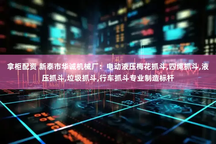 拿柜配资 新泰市华诚机械厂：电动液压梅花抓斗,四绳抓斗,液压抓斗,垃圾抓斗,行车抓斗专业制造标杆